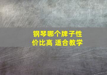 钢琴哪个牌子性价比高 适合教学